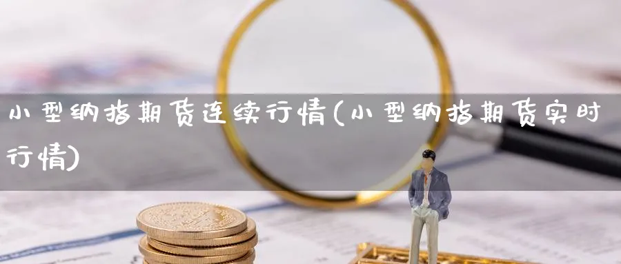 小型纳指期货连续行情(小型纳指期货实时行情)_https://www.baokan.net_期货平台_第1张