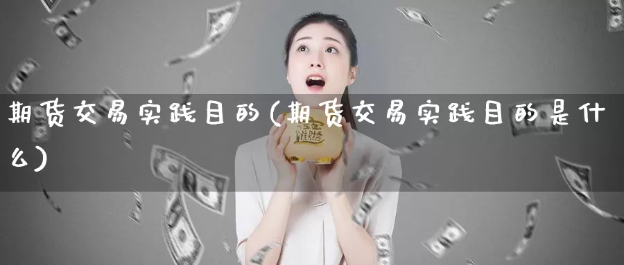 期货交易实践目的(期货交易实践目的是什么)_国际期货_第1张_宝勘金融网 期货交易实践目的(期货交易实践目的是什么)_https://www.baokan.net_国际期货_第1张