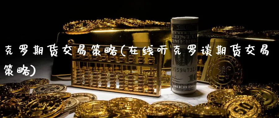 克罗期货交易策略(在线听克罗谈期货交易策略)_https://www.baokan.net_原油期货_第1张