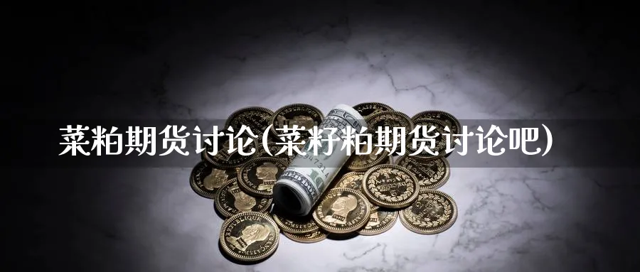 菜粕期货讨论(菜籽粕期货讨论吧)_https://www.baokan.net_期货品种_第1张