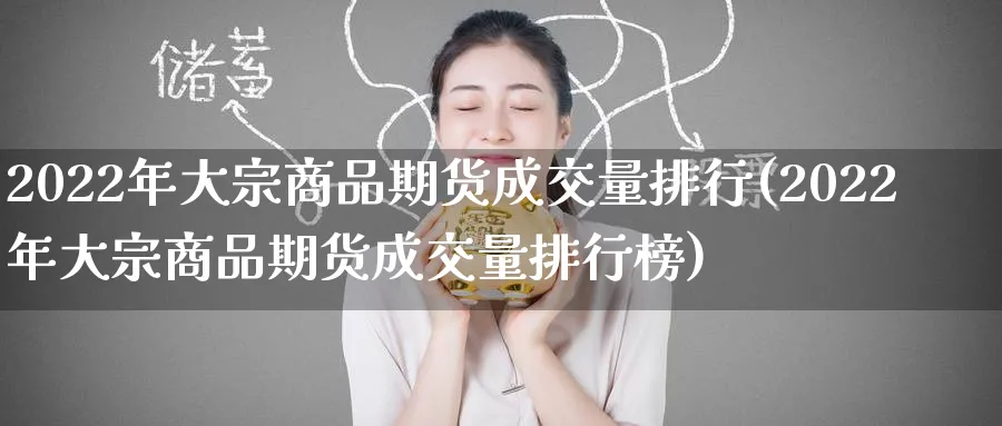 2022年大宗商品期货成交量排行(2022年大宗商品期货成交量排行榜)_https://www.baokan.net_期货培训_第1张