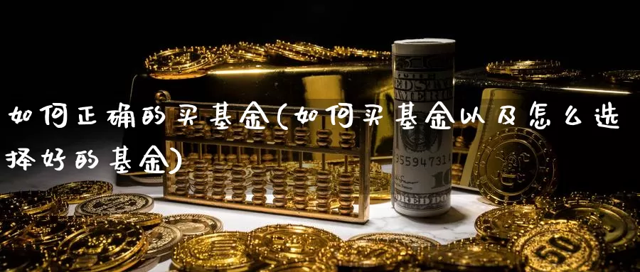 如何正确的买基金(如何买基金以及怎么选择好的基金)_https://www.baokan.net_黄金期货_第1张