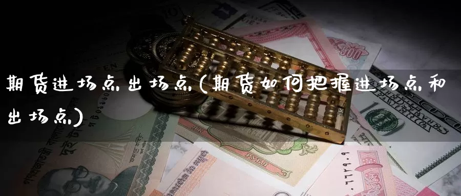 期货进场点出场点(期货如何把握进场点和出场点)_期货百科_第1张_宝勘金融网 期货进场点出场点(期货如何把握进场点和出场点)_https://www.baokan.net_期货百科_第1张