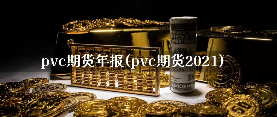 pvc期货年报(pvc期货2021)_https://www.baokan.net_期货入门_第1张