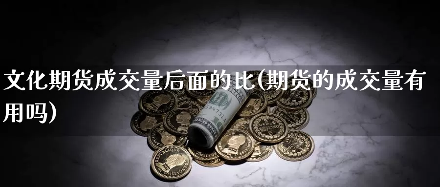 文化期货成交量后面的比(期货的成交量有用吗)_https://www.baokan.net_期货分析_第1张