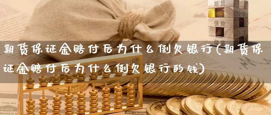 期货保证金赔付后为什么倒欠银行(期货保证金赔付后为什么倒欠银行的钱)_https://www.baokan.net_恒指期货_第1张