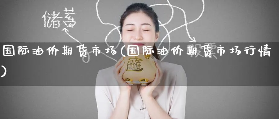 国际油价期货市场(国际油价期货市场行情)_https://www.baokan.net_期货喊单_第1张