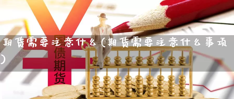 期货需要注意什么(期货需要注意什么事项)_国际期货_第1张_宝勘金融网 期货需要注意什么(期货需要注意什么事项)_https://www.baokan.net_国际期货_第1张