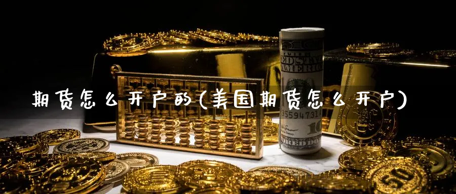期货怎么开户的(美国期货怎么开户)_https://www.baokan.net_期货技术_第1张