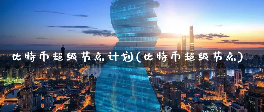 比特币超级节点计划(比特币超级节点)_https://www.baokan.net_币圈行情_第1张