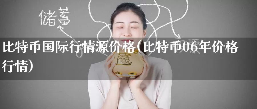 比特币国际行情源价格(比特币06年价格行情)_https://www.baokan.net_币圈行情_第1张