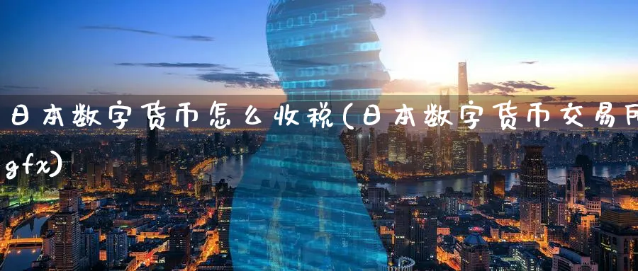 日本数字货币怎么收税(日本数字货币交易所gfx)_https://www.baokan.net_期货平台_第1张