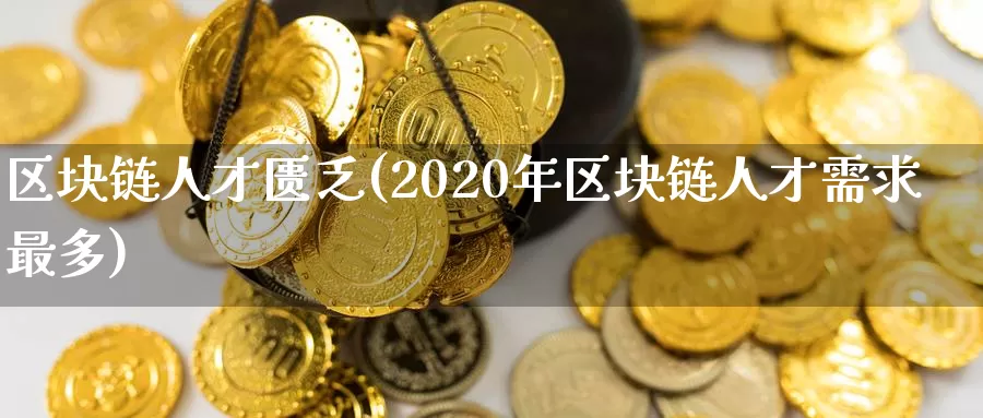 区块链人才匮乏(2020年区块链人才需求最多)_https://www.baokan.net_币圈行情_第1张