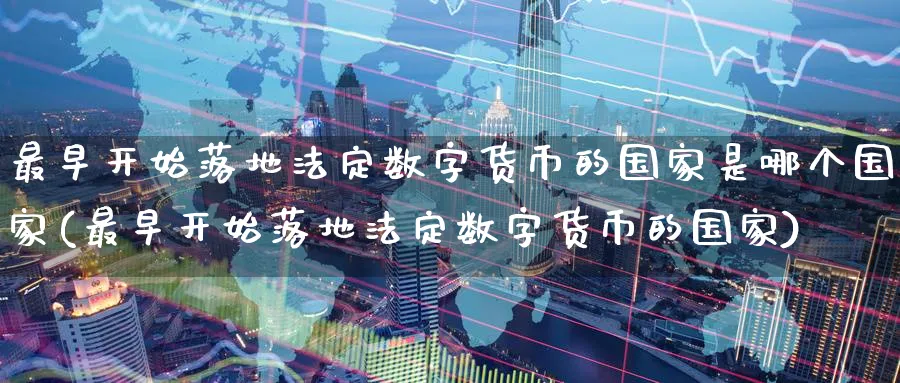 最早开始落地法定数字货币的国家是哪个国家(最早开始落地法定数字货币的国家)_https://www.baokan.net_期货培训_第1张
