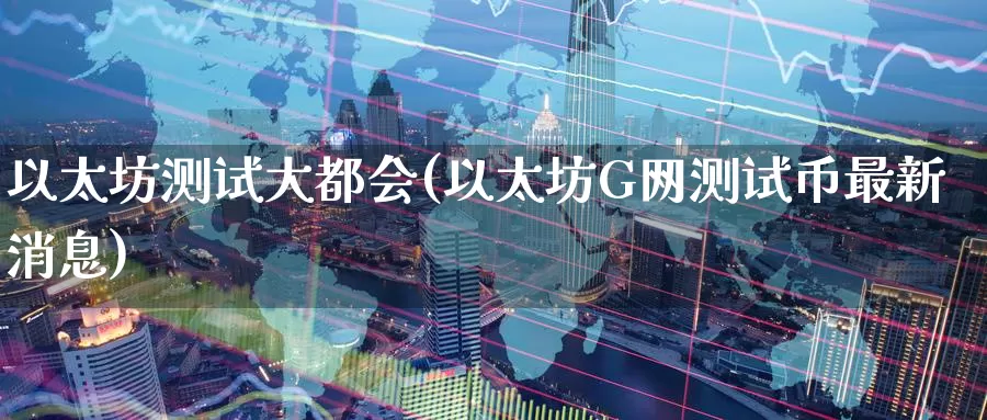 以太坊测试大都会(以太坊G网测试币最新消息)_https://www.baokan.net_币圈行情_第1张