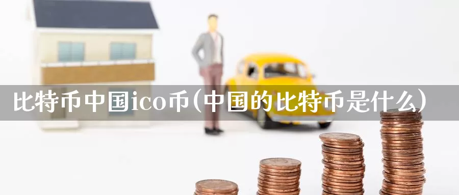 比特币中国ico币(中国的比特币是什么)_https://www.baokan.net_币圈行情_第1张