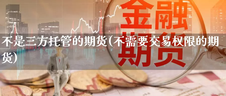 不是三方托管的期货(不需要交易权限的期货)_https://www.baokan.net_期货百科_第1张