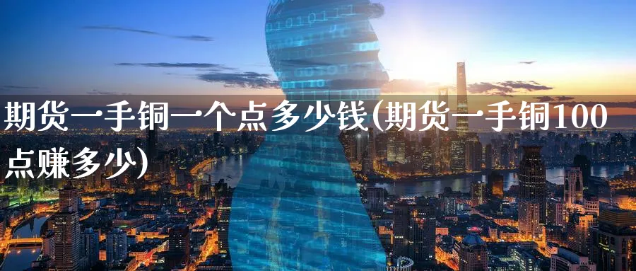 期货一手铜一个点多少钱(期货一手铜100点赚多少)_https://www.baokan.net_期货软件_第1张
