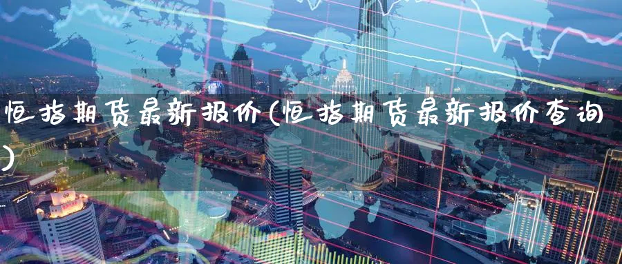 恒指期货最新报价(恒指期货最新报价查询)_https://www.baokan.net_期货喊单_第1张