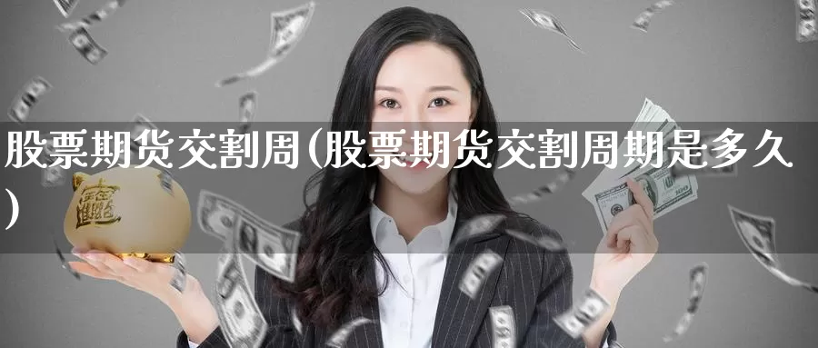 股票期货交割周(股票期货交割周期是多久)_https://www.baokan.net_期货软件_第1张