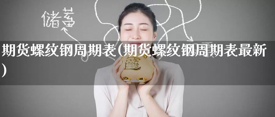 期货螺纹钢周期表(期货螺纹钢周期表最新)_https://www.baokan.net_期货软件_第1张