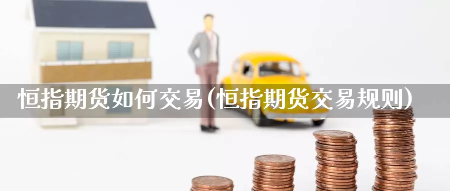 恒指期货如何交易(恒指期货交易规则)_期货技术_第1张_宝勘金融网 恒指期货如何交易(恒指期货交易规则)_https://www.baokan.net_期货技术_第1张