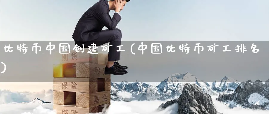 比特币中国创建矿工(中国比特币矿工排名)_https://www.baokan.net_币圈行情_第1张