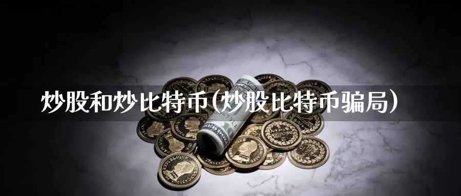 炒股和炒比特币(炒股比特币骗局)_https://www.baokan.net_币圈行情_第1张