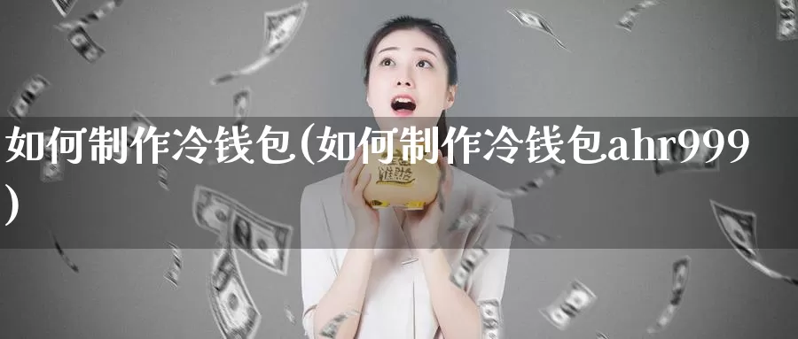 如何制作冷钱包(如何制作冷钱包ahr999)_https://www.baokan.net_币圈行情_第1张