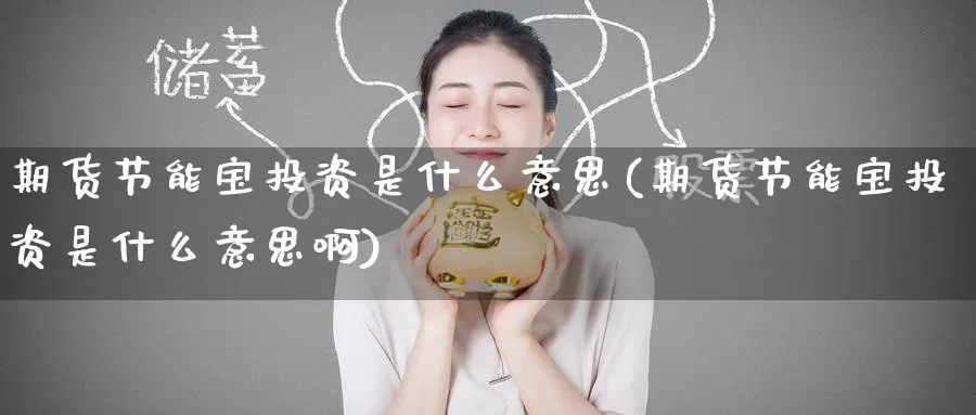 期货节能宝投资是什么意思(期货节能宝投资是什么意思啊)_期货行情_第1张_宝勘金融网 期货节能宝投资是什么意思(期货节能宝投资是什么意思啊)_https://www.baokan.net_期货行情_第1张