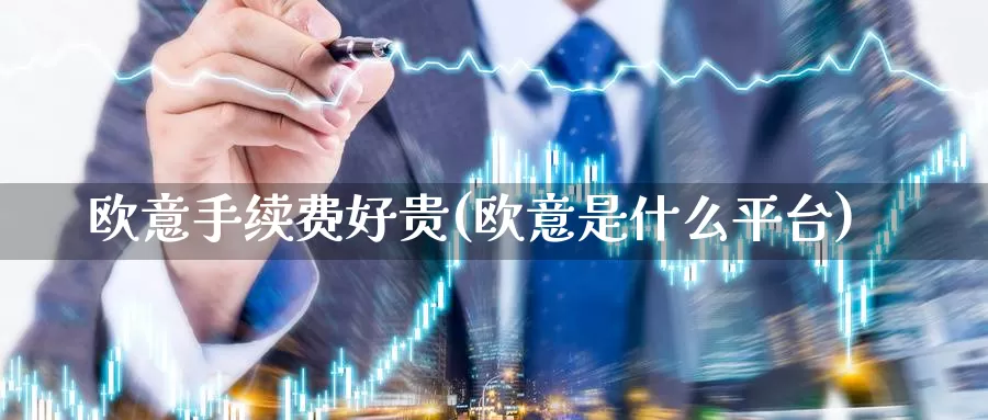 欧意手续费好贵(欧意是什么平台)_https://www.baokan.net_币圈行情_第1张