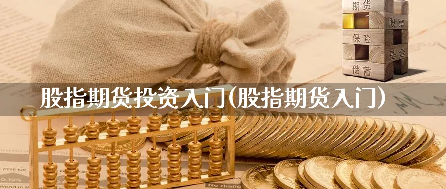 股指期货投资入门(股指期货入门)_https://www.baokan.net_内盘期货_第1张