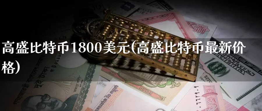 高盛比特币1800美元(高盛比特币最新价格)_https://www.baokan.net_币圈行情_第1张