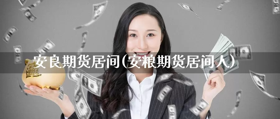 安良期货居间(安粮期货居间人)_https://www.baokan.net_期货开户_第1张