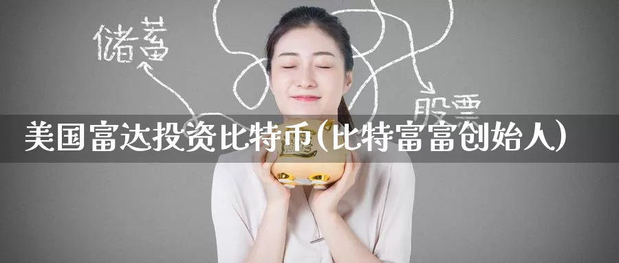 美国富达投资比特币(比特富富创始人)_https://www.baokan.net_币圈行情_第1张