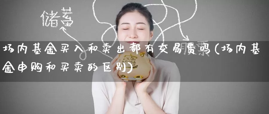场内基金买入和卖出都有交易费吗(场内基金申购和买卖的区别)_期货行情_第1张_宝勘金融网 场内基金买入和卖出都有交易费吗(场内基金申购和买卖的区别)_https://www.baokan.net_期货行情_第1张