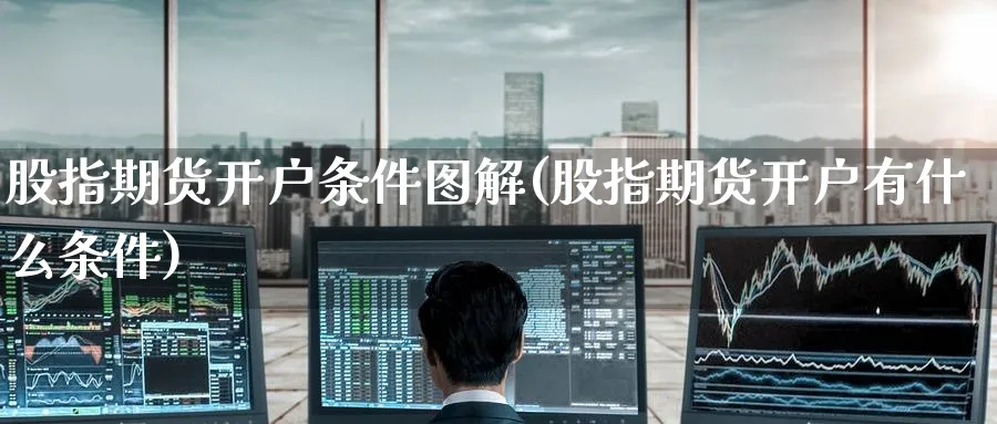 股指期货开户条件图解(股指期货开户有什么条件)_https://www.baokan.net_原油期货_第1张