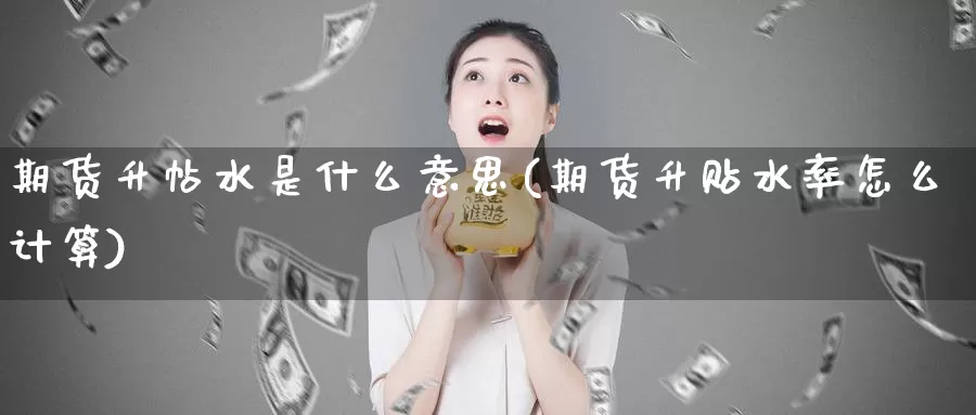 期货升帖水是什么意思(期货升贴水率怎么计算)_https://www.baokan.net_期货交易_第1张