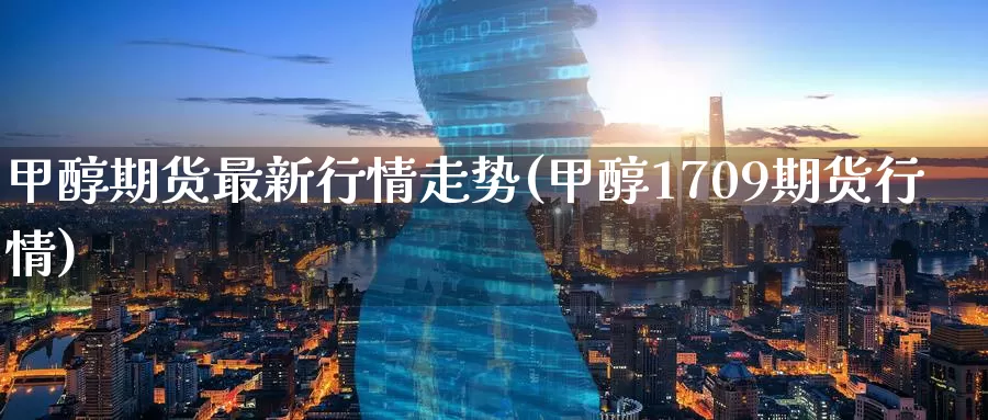 甲醇期货最新行情走势(甲醇1709期货行情)_期货开户_第1张_宝勘金融网 甲醇期货最新行情走势(甲醇1709期货行情)_https://www.baokan.net_期货开户_第1张