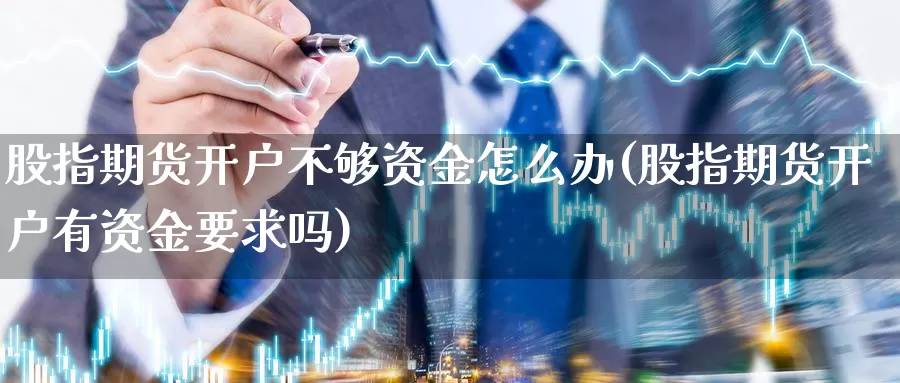 股指期货开户不够资金怎么办(股指期货开户有资金要求吗)_https://www.baokan.net_期货软件_第1张