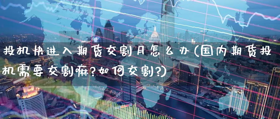 投机快进入期货交割月怎么办(国内期货投机需要交割嘛?如何交割?)_内盘期货_第1张_宝勘金融网 投机快进入期货交割月怎么办(国内期货投机需要交割嘛?如何交割?)_https://www.baokan.net_内盘期货_第1张