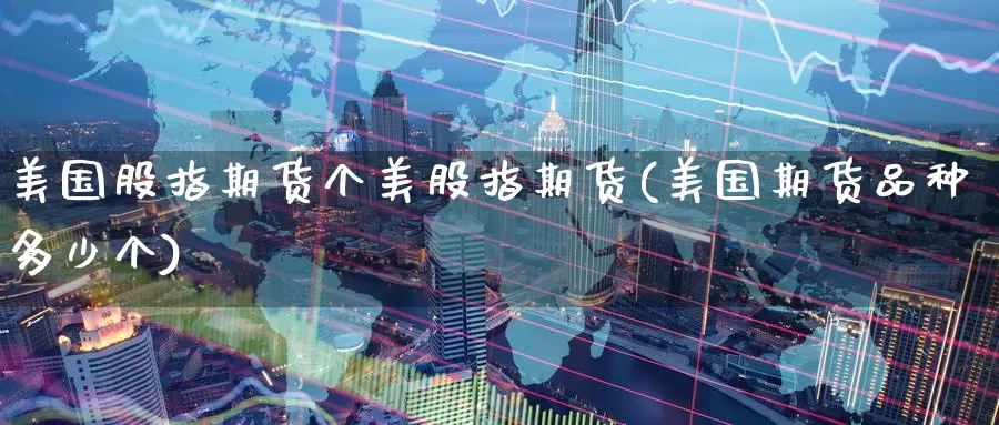 美国股指期货个美股指期货(美国期货品种多少个)_期货行情_第1张_宝勘金融网 美国股指期货个美股指期货(美国期货品种多少个)_https://www.baokan.net_期货行情_第1张