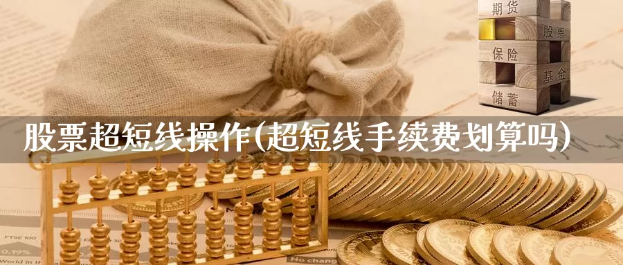 股票超短线操作(超短线手续费划算吗)_期货品种_第1张_宝勘金融网 股票超短线操作(超短线手续费划算吗)_https://www.baokan.net_期货品种_第1张