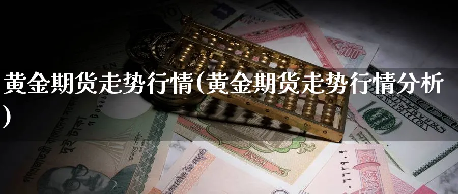黄金期货走势行情(黄金期货走势行情分析)_https://www.baokan.net_期货公司_第1张