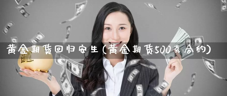 黄金期货回归安生(黄金期货500克合约)_https://www.baokan.net_纳指期货_第1张