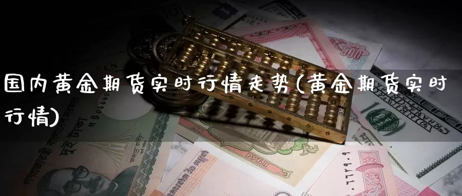 国内黄金期货实时行情走势(黄金期货实时行情)_期货行情_第1张_宝勘金融网 国内黄金期货实时行情走势(黄金期货实时行情)_https://www.baokan.net_期货行情_第1张