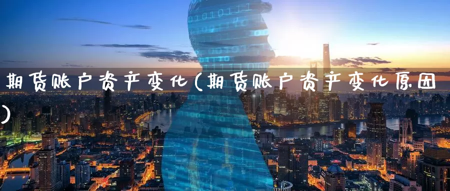 期货账户资产变化(期货账户资产变化原因)_https://www.baokan.net_期货交易_第1张