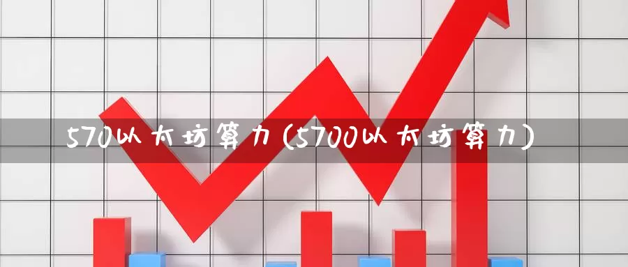 570以太坊算力(5700以太坊算力)_https://www.baokan.net_币圈行情_第1张