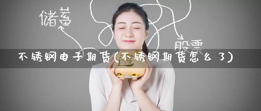 不锈钢电子期货(不锈钢期货怎么了)_期货软件_第1张_宝勘金融网 不锈钢电子期货(不锈钢期货怎么了)_https://www.baokan.net_期货软件_第1张