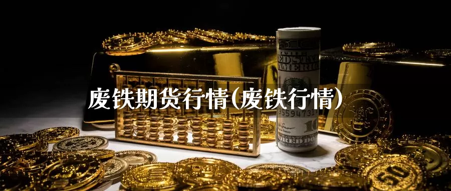 废铁期货行情(废铁行情)_https://www.baokan.net_期货开户_第1张